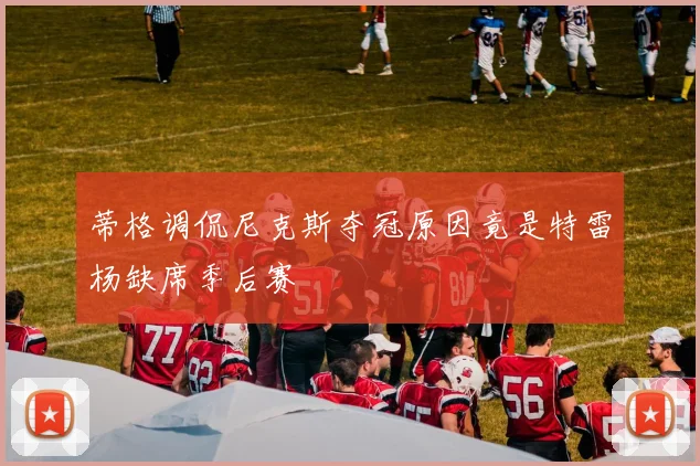 蒂格调侃尼克斯夺冠原因竟是特雷杨缺席季后赛
