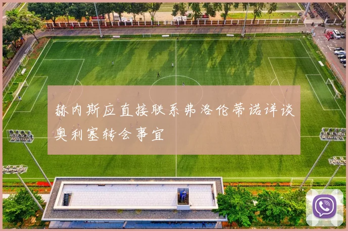 赫内斯应直接联系弗洛伦蒂诺详谈奥利塞转会事宜