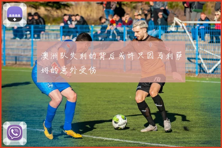澳洲队失利的背后或许只因马利萨姆的意外受伤